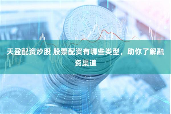 天盈配资炒股 股票配资有哪些类型，助你了解融资渠道
