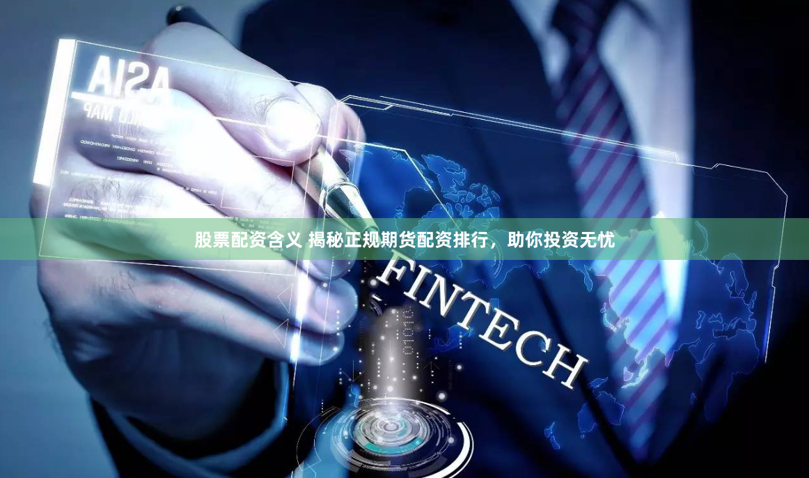 股票配资含义 揭秘正规期货配资排行，助你投资无忧