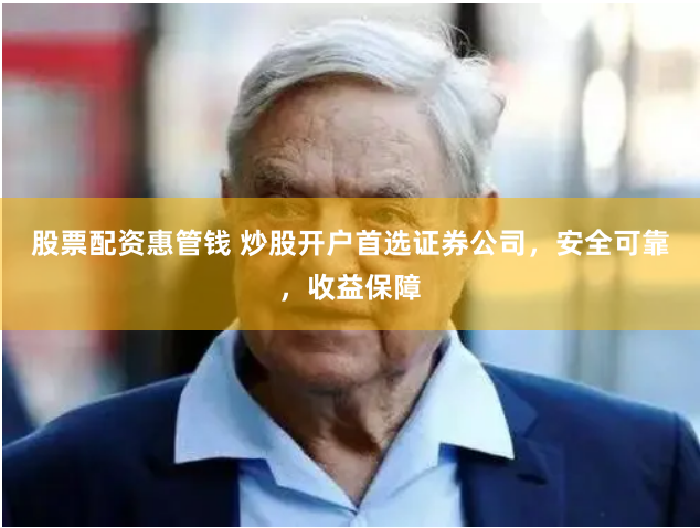 股票配资惠管钱 炒股开户首选证券公司，安全可靠，收益保障
