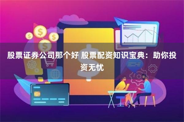 股票证券公司那个好 股票配资知识宝典：助你投资无忧