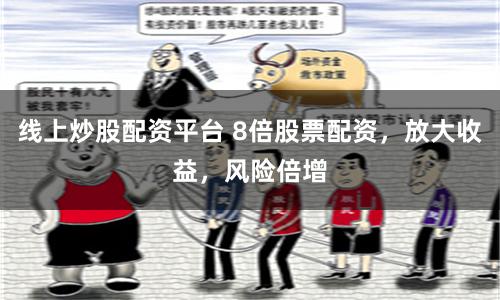 线上炒股配资平台 8倍股票配资，放大收益，风险倍增