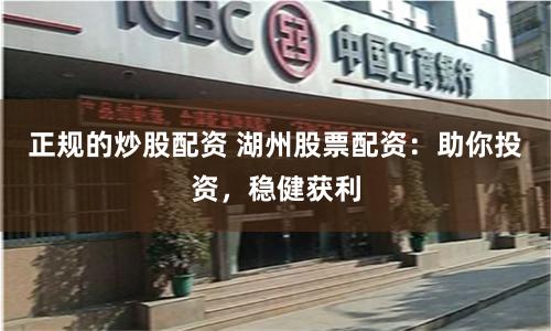 正规的炒股配资 湖州股票配资：助你投资，稳健获利