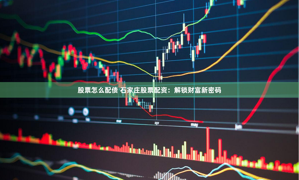 股票怎么配债 石家庄股票配资：解锁财富新密码
