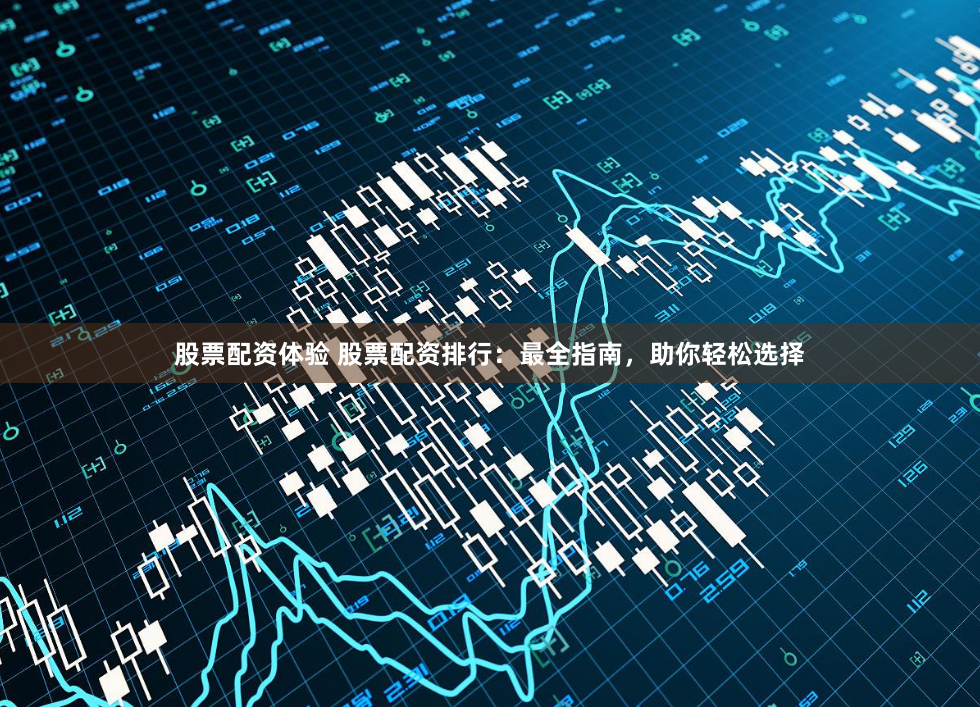 股票配资体验 股票配资排行：最全指南，助你轻松选择