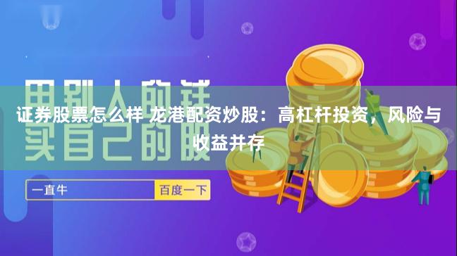 证券股票怎么样 龙港配资炒股：高杠杆投资，风险与收益并存