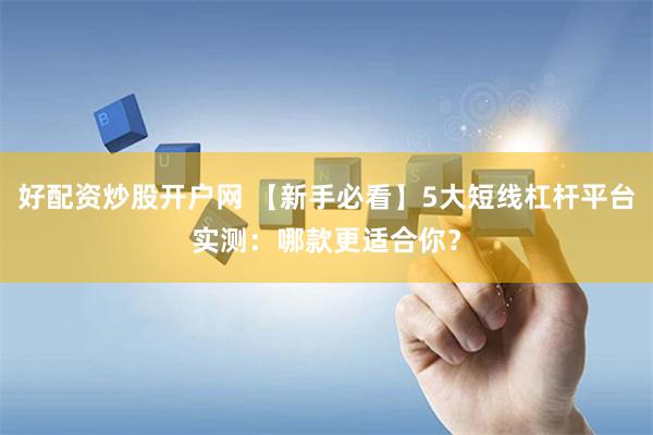好配资炒股开户网 【新手必看】5大短线杠杆平台实测：哪款更适合你？