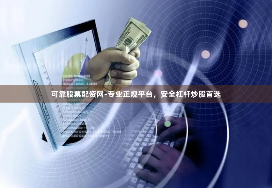 可靠股票配资网-专业正规平台，安全杠杆炒股首选