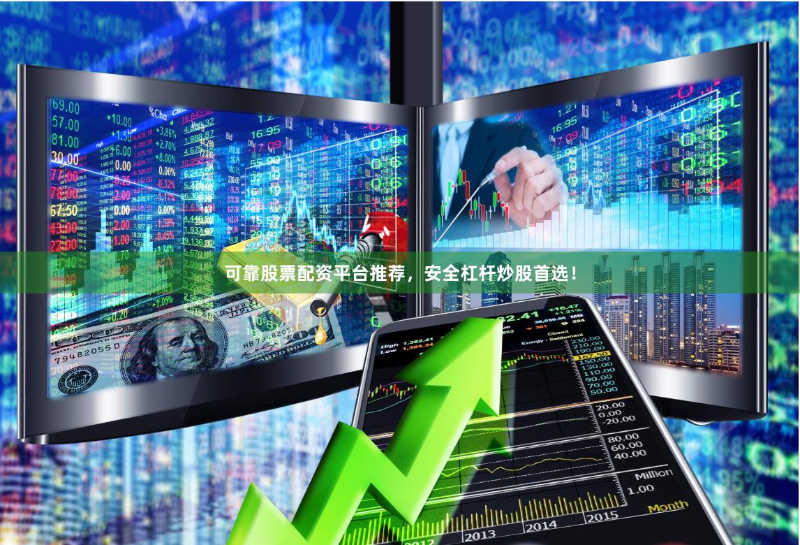 可靠股票配资平台推荐，安全杠杆炒股首选！