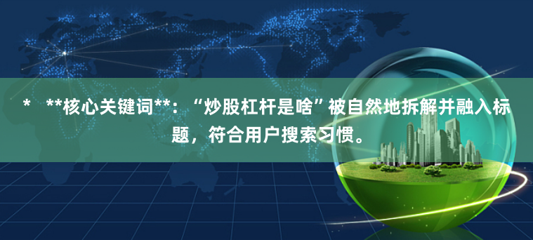 *   **核心关键词**：“炒股杠杆是啥”被自然地拆解并融入标题，符合用户搜索习惯。