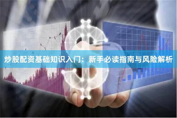 炒股配资基础知识入门：新手必读指南与风险解析