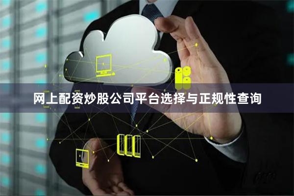 网上配资炒股公司平台选择与正规性查询