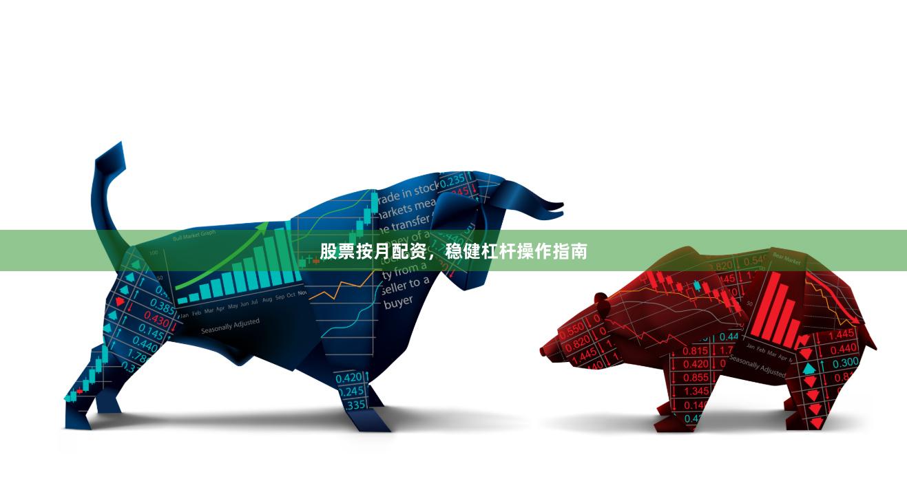 股票按月配资，稳健杠杆操作指南