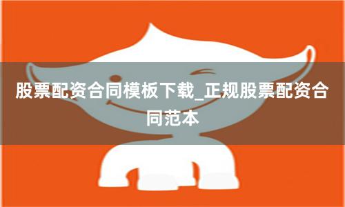 股票配资合同模板下载_正规股票配资合同范本
