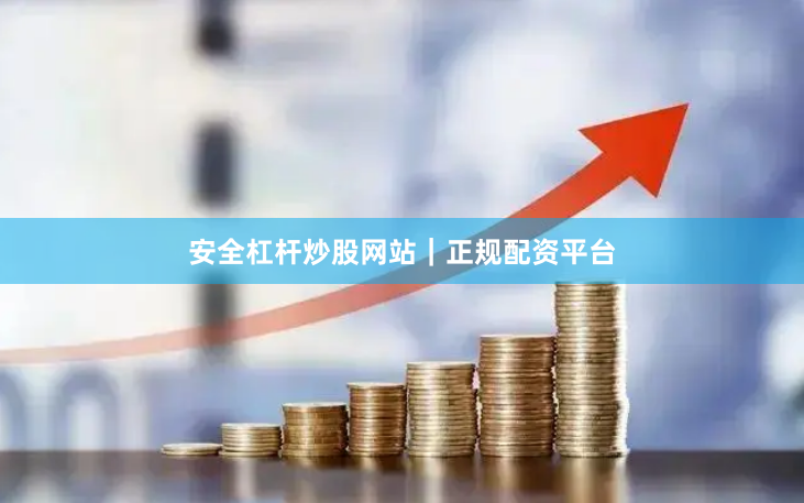 安全杠杆炒股网站｜正规配资平台