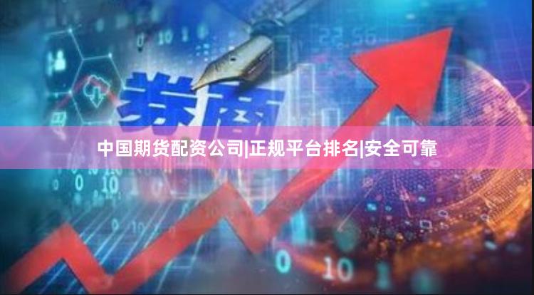 中国期货配资公司|正规平台排名|安全可靠