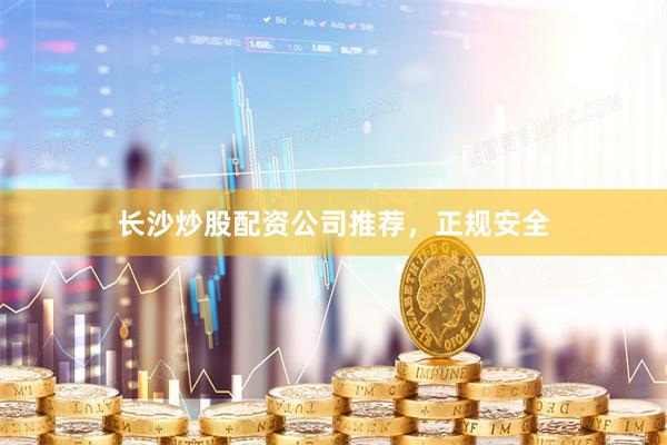 长沙炒股配资公司推荐，正规安全