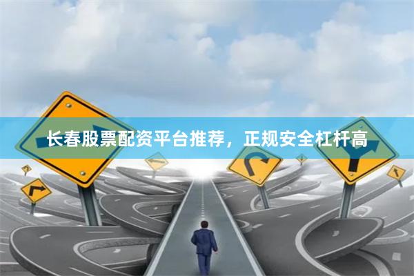 长春股票配资平台推荐，正规安全杠杆高