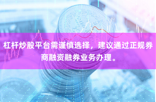 杠杆炒股平台需谨慎选择，建议通过正规券商融资融券业务办理。