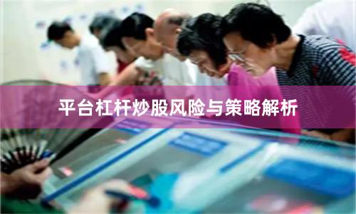 平台杠杆炒股风险与策略解析