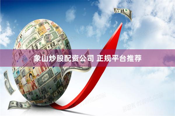 象山炒股配资公司 正规平台推荐